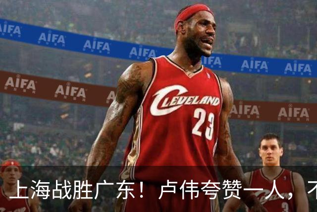 上海战胜广东！卢伟夸赞一人，不是拉塞尔，也不是王哲林和张镇麟