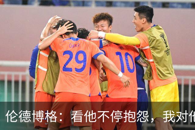 伦德博格：看他不停抱怨，我对他失去所有尊重