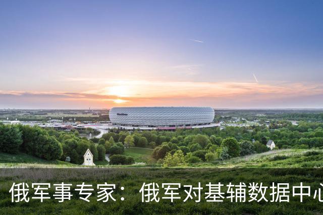 俄军事专家：俄军对基辅数据中心的打击给乌军造成严重损失