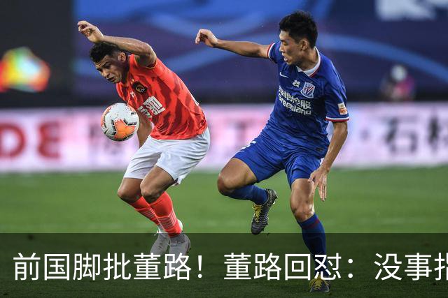 前国脚批董路！董路回怼：没事指摘我们干嘛？有本事自己花几百万办赛