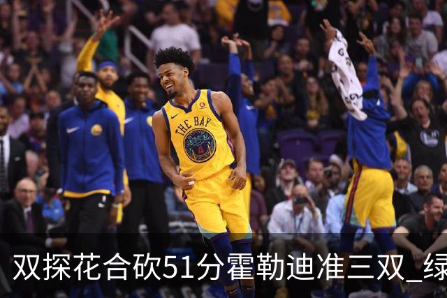 双探花合砍51分霍勒迪准三双 绿衫军轻取篮网