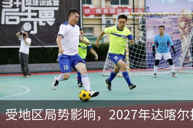 受地区局势影响，2027年达喀尔拉力赛将改地举办