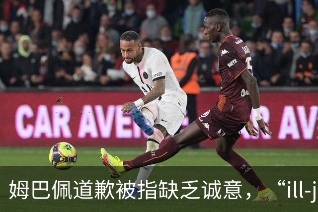 姆巴佩道歉被指缺乏诚意，“ill-judged”到底是什么意思