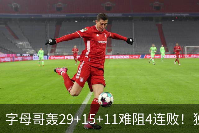 字母哥轰29+15+11难阻4连败！独行侠三状元合砍53分，克莱被弃用