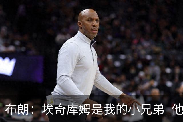 布朗：埃奇库姆是我的小兄弟 他会在这个联盟成就一番伟业