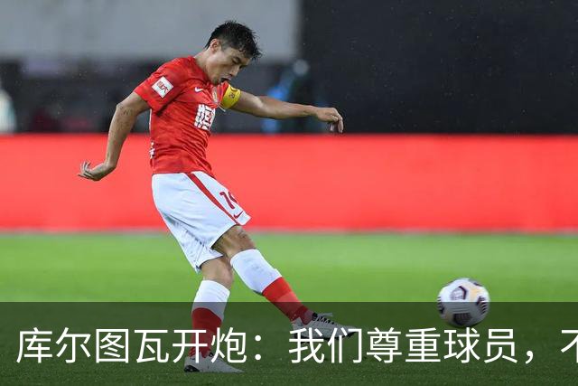 库尔图瓦开炮：我们尊重球员，不像另一边