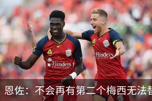 恩佐：不会再有第二个梅西无法替代，领袖不靠一人，河床永远是家