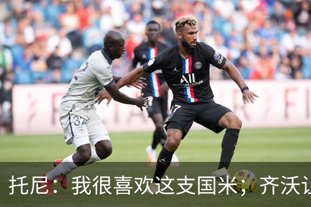 托尼：我很喜欢这支国米；齐沃让博尼首发可能是看重单兵突破