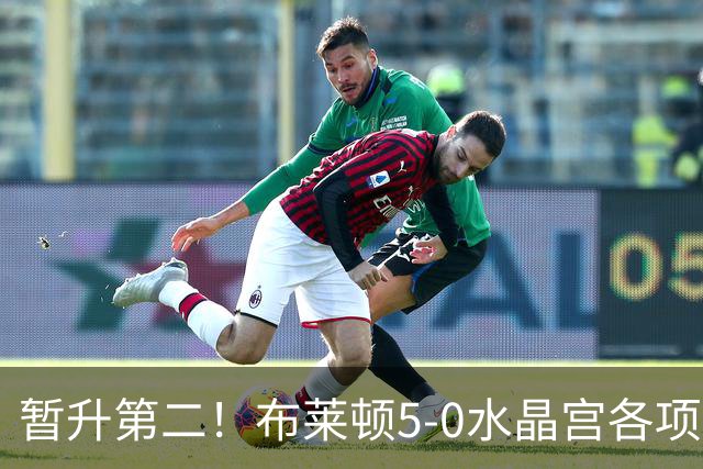 暂升第二！布莱顿5-0水晶宫各项赛事6连胜 戈麦斯51米中圈吊射