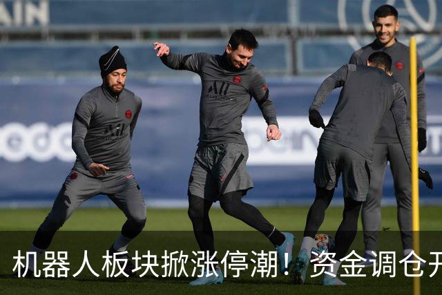 机器人板块掀涨停潮！资金调仓开始涌入，业内人士称当前处于本轮行情第一浪