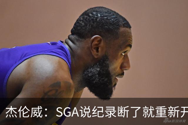杰伦威：SGA说纪录断了就重新开始 连续141场20+电子游戏都难做到
