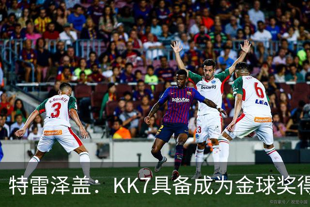 特雷泽盖：KK7具备成为金球奖得主的一切条件，但他无缘世界杯