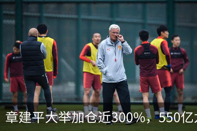 章建平大举加仓近300%，550亿龙头净利暴增26倍