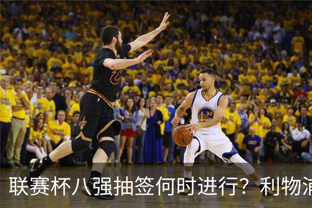 联赛杯八强抽签何时进行？利物浦切尔西赛后揭晓