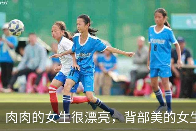 肉肉的女生很漂亮，背部美的女生更漂亮