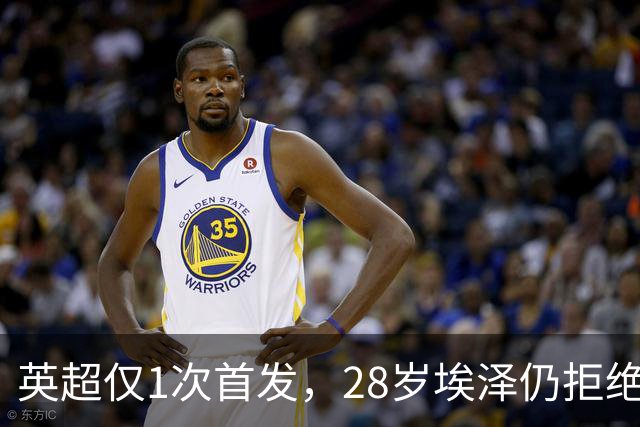 英超仅1次首发，28岁埃泽仍拒绝离队：要争位置