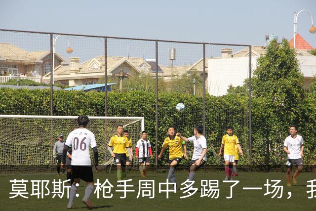 莫耶斯：枪手周中多踢了一场，我们要争取利用好这一点