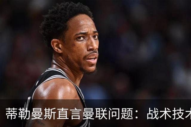 蒂勒曼斯直言曼联问题：战术技术努力全都不行