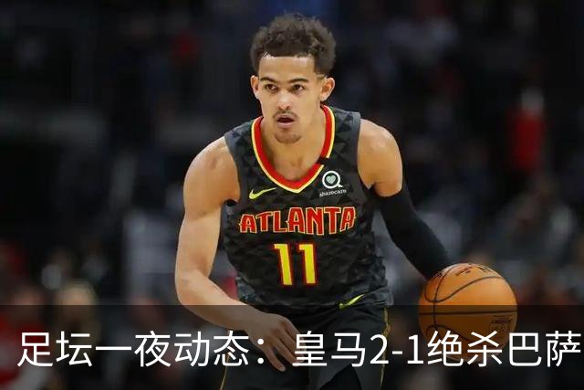 足坛一夜动态：皇马2-1绝杀巴萨！曼联0-3 U16国足0-1