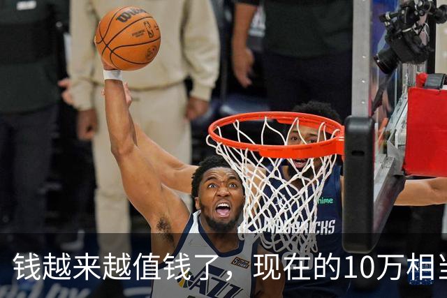 钱越来越值钱了，现在的10万相当于2022年的60万，2018年的40万