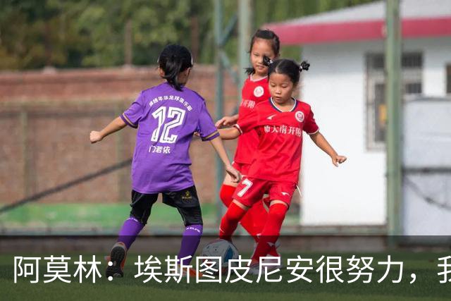 阿莫林：埃斯图皮尼安很努力，我相信他，很多队想要他我都拒绝了