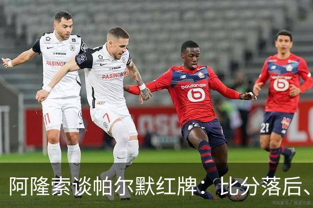 阿隆索谈帕尔默红牌：比分落后、场面胶着，影响了球队的情绪管控