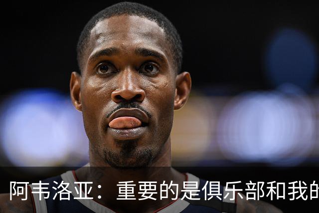 阿韦洛亚：重要的是俱乐部和我的球员，他们都非常投入