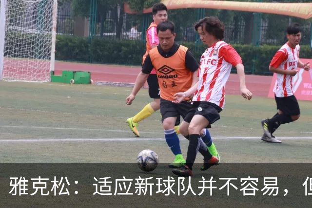 雅克松：适应新球队并不容易，但埃梅里让这个过程更轻松