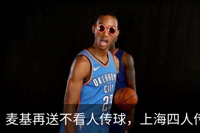 麦基再送不看人传球，上海四人传导球、李添荣投进底角三分