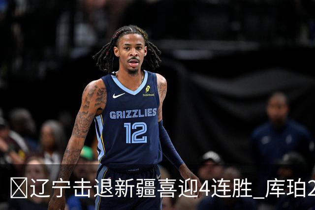 🏀辽宁击退新疆喜迎4连胜 库珀27+5+11 克里斯19+8 辛普森33分