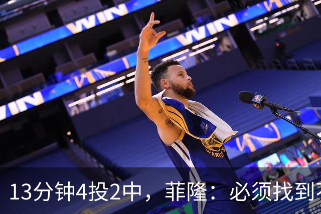 13分钟4投2中，菲隆：必须找到不靠得分影响比赛的方式