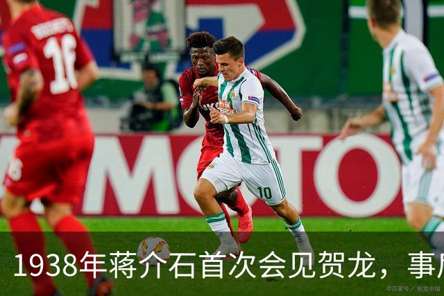 1938年蒋介石首次会见贺龙，事后为何特别交代：以后不要再见他了