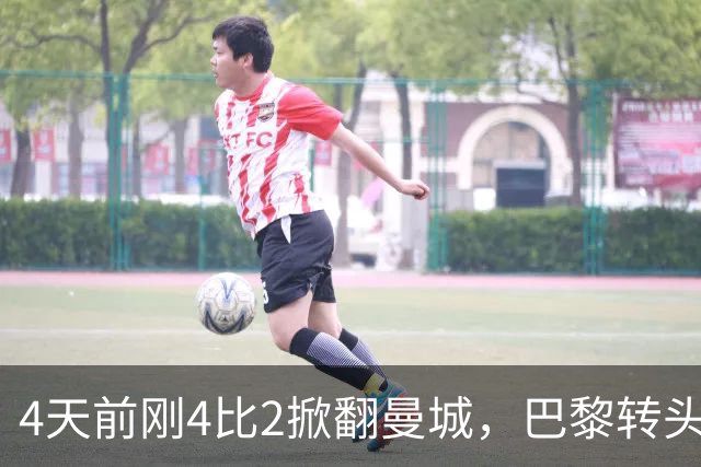 4天前刚4比2掀翻曼城，巴黎转头就要防冷门