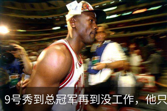 9号秀到总冠军再到没工作，他只用了几年