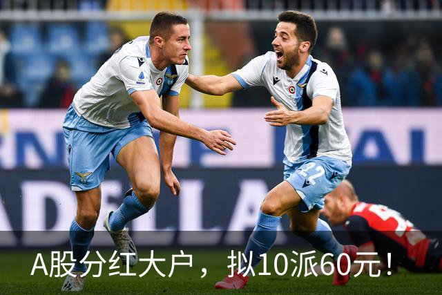 A股分红大户，拟10派60元！