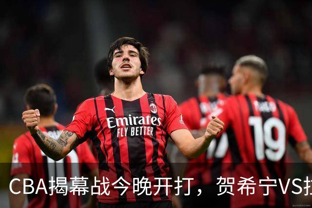 CBA揭幕战今晚开打，贺希宁VS拉塞尔，看点十足