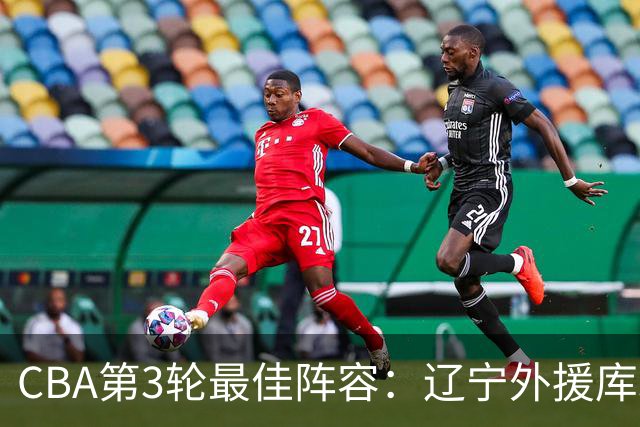 CBA第3轮最佳阵容：辽宁外援库珀40+17领衔 王岚嵚邹阳入选