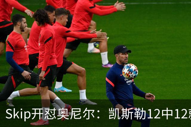 Skip开怼奥尼尔：凯斯勒12中12就成最强中锋？文班13中1